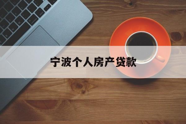 宁波个人房产贷款_宁波房产贷款银行政策