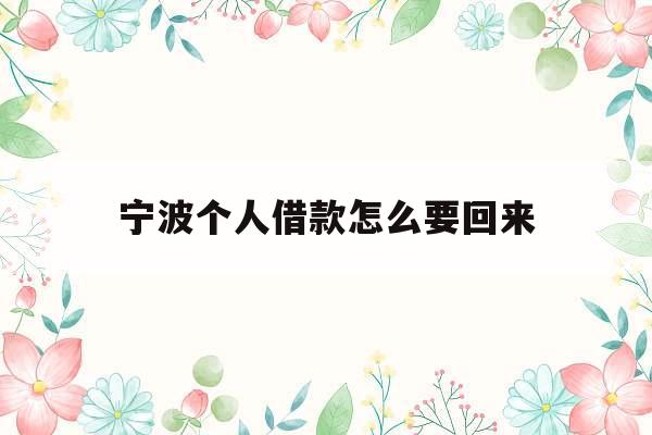 宁波个人借款怎么要回来_宁波个人借钱