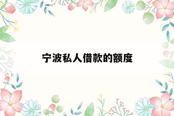 宁波私人借款的额度_宁波私人借款电话