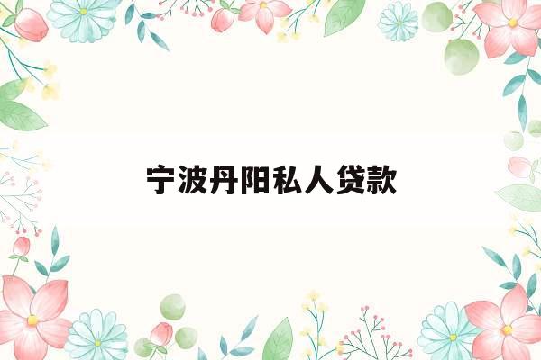 宁波丹阳私人贷款_24小时私人上门放款