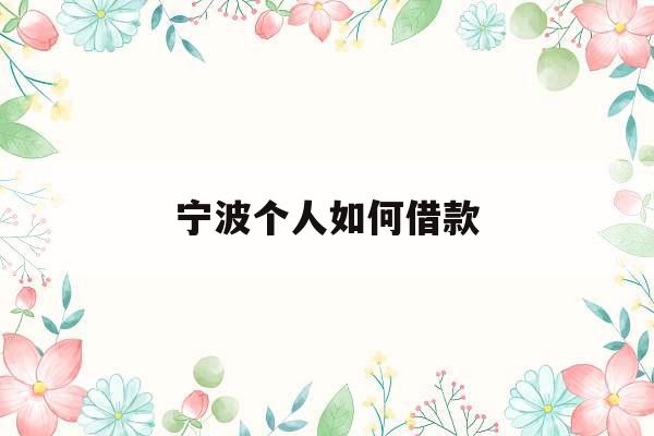 宁波个人如何借款_宁波个人如何借款到银行卡