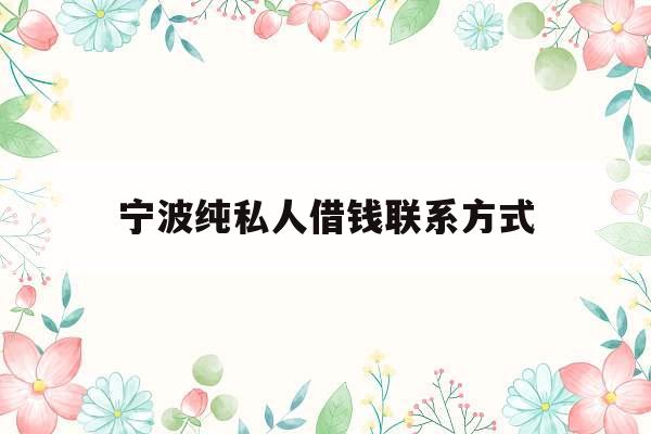 宁波纯私人借钱联系方式_宁波纯私人放款10000联系