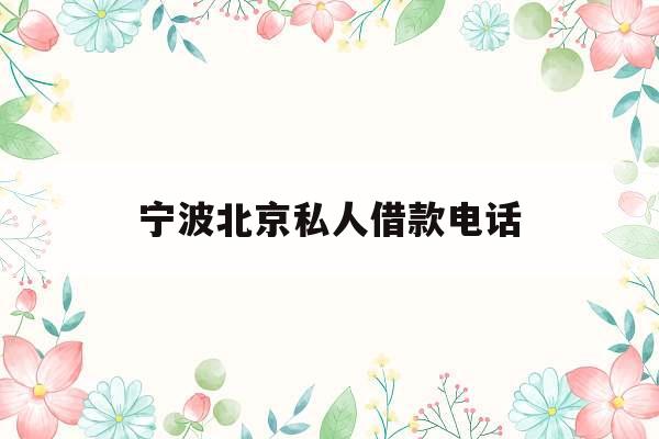 宁波北京私人借款电话_朋友借钱不还怎么办最有效