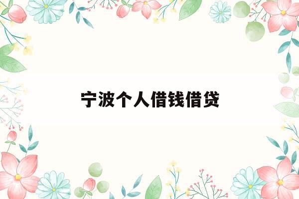 宁波个人借钱借贷_宁波个人借钱借贷公司
