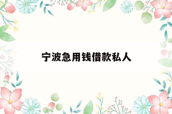 宁波急用钱借款私人_急用钱哪里可以快速借到钱