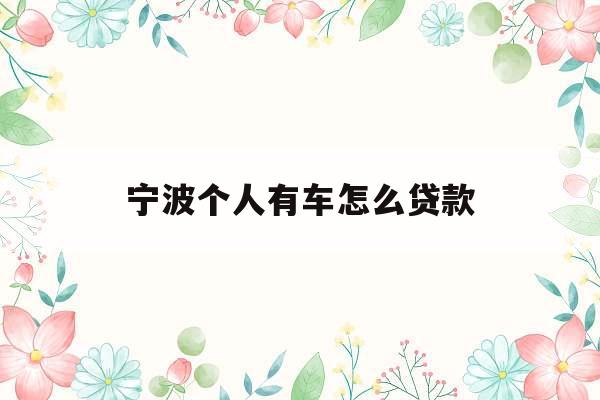 宁波个人有车怎么贷款_宁波车子抵押贷款怎么办理