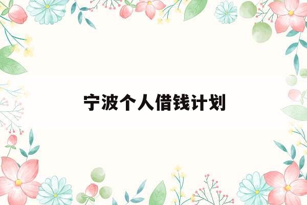 宁波个人借钱计划_宁波私人借钱联系方式