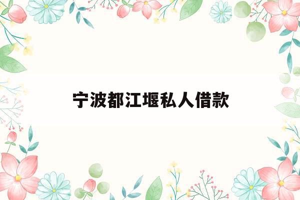 宁波都江堰私人借款_私人贷款24小时在线放款