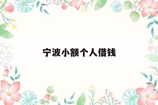宁波小额个人借钱_宁波小额个人借钱公司