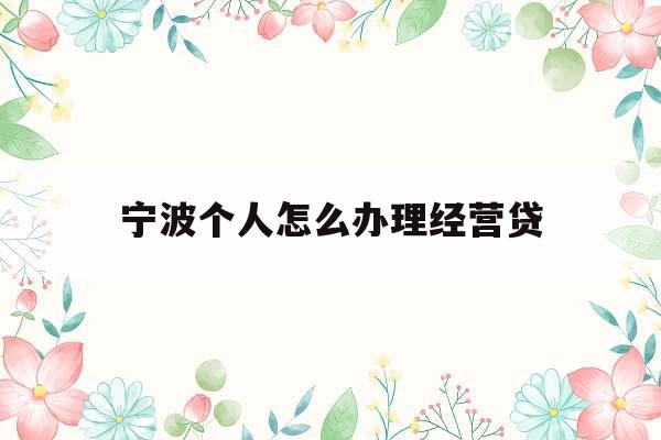 关于宁波个人怎么办理经营贷的信息