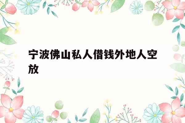 包含宁波佛山私人借钱外地人空放的词条