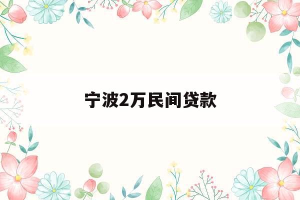 宁波2万民间贷款_宁波2万民间贷款利息多少