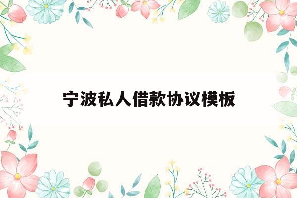 宁波私人借款协议模板_个人民间借款还款协议书