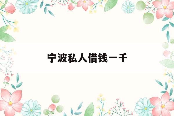 宁波私人借钱一千_宁波私人借钱联系方式
