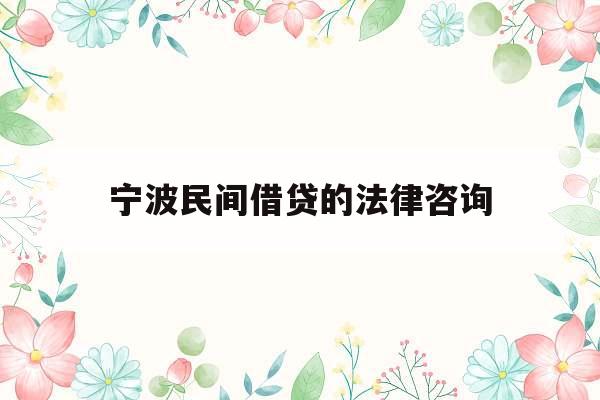 宁波民间借贷的法律咨询_宁波民间借贷的法律咨询公司