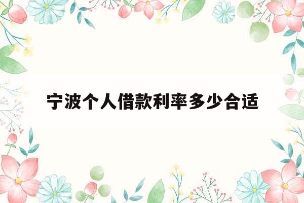 宁波个人借款利率多少合适_宁波贷款利率表2021最新版