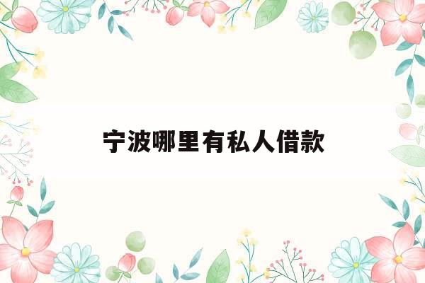 宁波哪里有私人借款_24小时借款私人联系方式