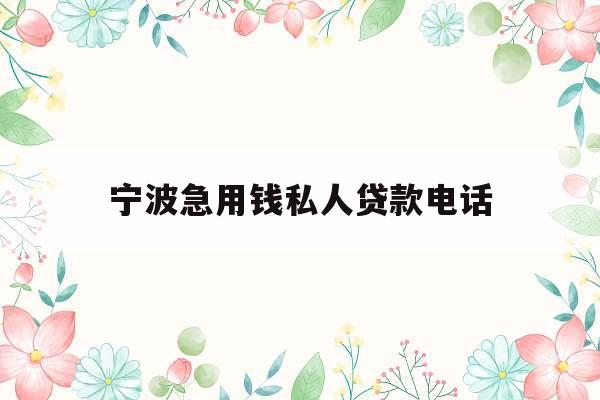 宁波急用钱私人贷款电话_私人贷款24小时在线放款