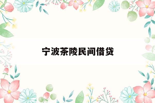 宁波茶陵民间借贷_民间借贷最新规定2023