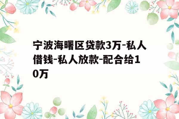 宁波海曙区贷款3万-私人借钱-私人放款-配合给10万