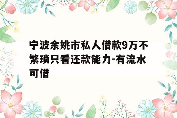 宁波余姚市私人借款9万不繁琐只看还款能力-有流水可借
