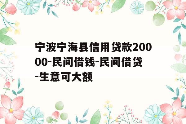 宁波宁海县信用贷款20000-民间借钱-民间借贷-生意可大额
