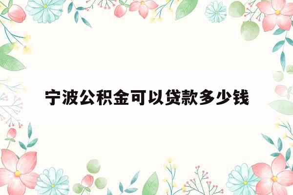 宁波公积金可以贷款多少钱