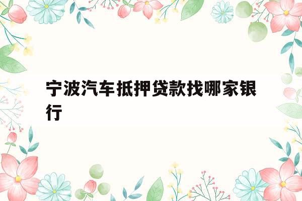 宁波汽车抵押贷款找哪家银行
