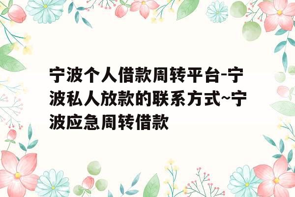 宁波个人借款周转平台-宁波私人放款的联系方式~宁波应急周转借款 宁波个人借款周转平台-宁波私人放款的联系方式~宁波应急周转借款