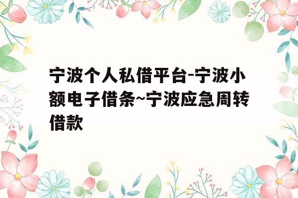 宁波个人私借平台-宁波小额电子借条~宁波应急周转借款
