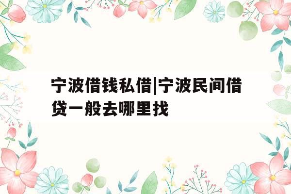 宁波借钱私借|宁波民间借贷一般去哪里找