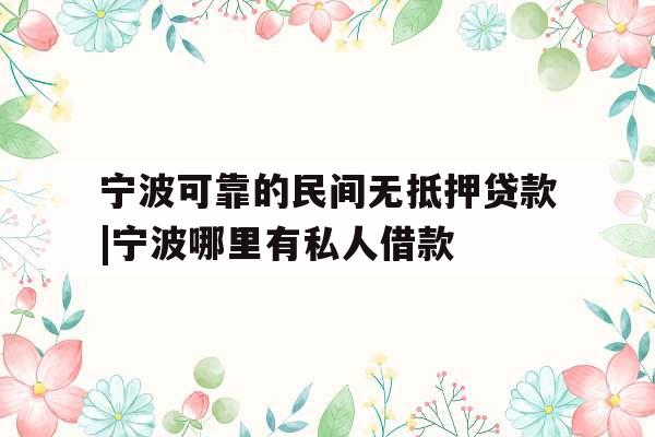 宁波可靠的民间无抵押贷款|宁波哪里有私人借款 宁波可靠的民间无抵押贷款|宁波哪里有私人借款