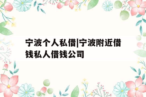 宁波个人私借|宁波附近借钱私人借钱公司 宁波个人私借|宁波附近借钱私人借钱公司
