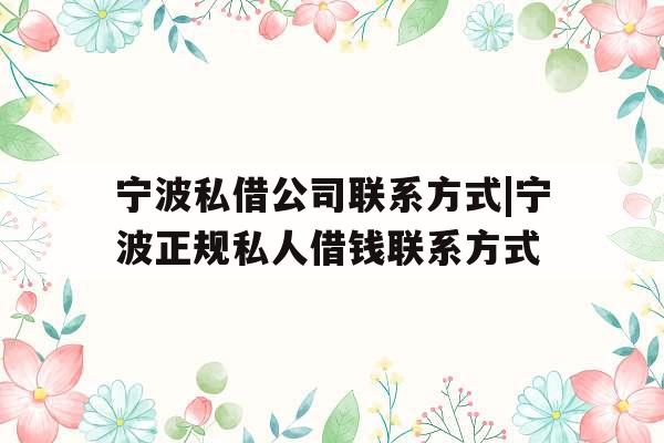 宁波私借公司联系方式|宁波正规私人借钱联系方式 宁波私借公司联系方式|宁波正规私人借钱联系方式