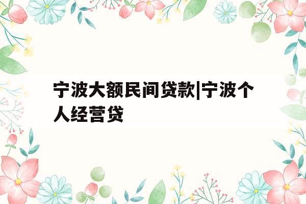 宁波大额民间贷款|宁波个人经营贷