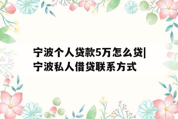 宁波个人贷款5万怎么贷|宁波私人借贷联系方式 宁波个人贷款5万怎么贷|宁波私人借贷联系方式