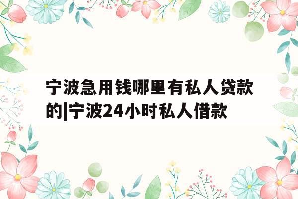 宁波急用钱哪里有私人贷款的|宁波24小时私人借款
