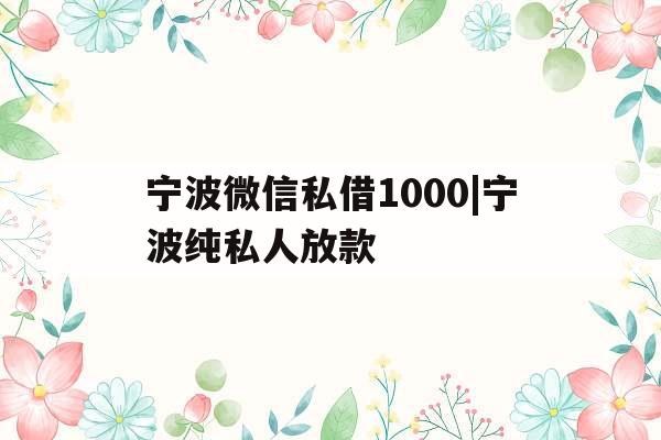 宁波微信私借1000|宁波纯私人放款