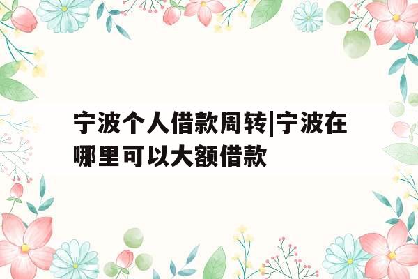 宁波个人借款周转|宁波在哪里可以大额借款