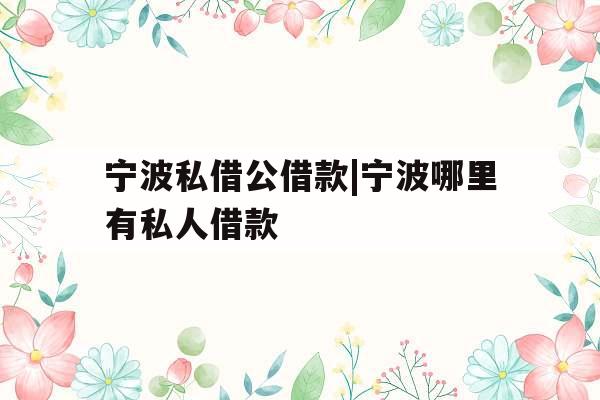 宁波私借公借款|宁波哪里有私人借款 宁波私借公借款|宁波哪里有私人借款