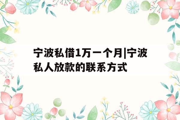 宁波私借1万一个月|宁波私人放款的联系方式 宁波私借1万一个月|宁波私人放款的联系方式