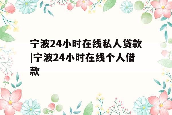 宁波24小时在线私人贷款|宁波24小时在线个人借款 宁波24小时在线私人贷款|宁波24小时在线个人借款