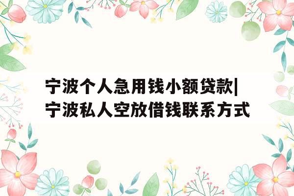 宁波个人急用钱小额贷款|宁波私人空放借钱联系方式 宁波个人急用钱小额贷款|宁波私人空放借钱联系方式