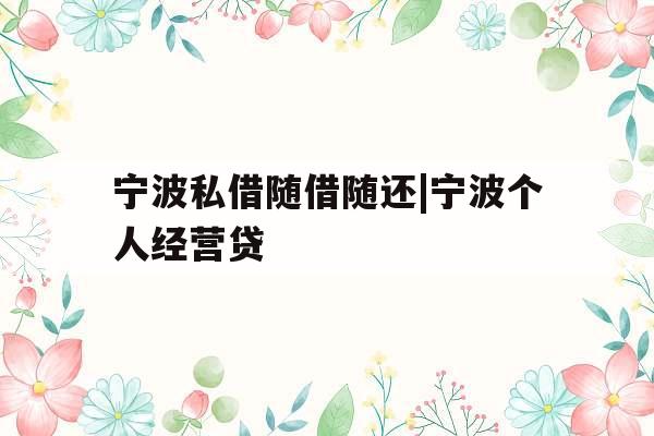 宁波私借随借随还|宁波个人经营贷