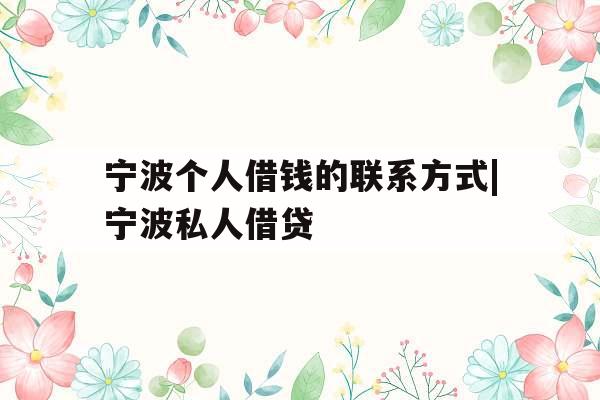 宁波个人借钱的联系方式|宁波私人借贷