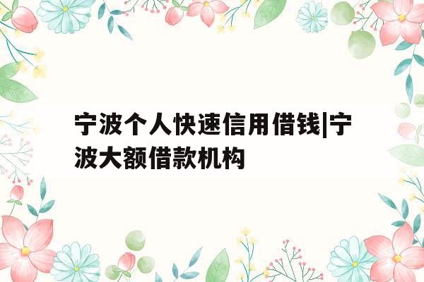 宁波个人快速信用借钱|宁波大额借款机构