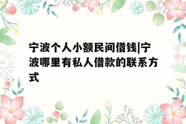 宁波个人小额民间借钱|宁波哪里有私人借款的联系方式