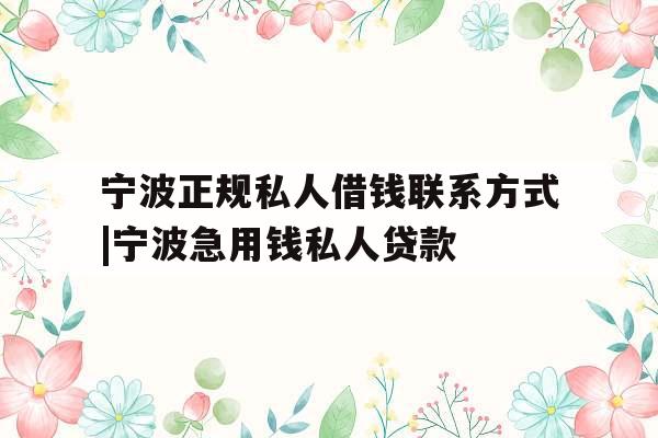宁波正规私人借钱联系方式|宁波急用钱私人贷款 宁波正规私人借钱联系方式|宁波急用钱私人贷款