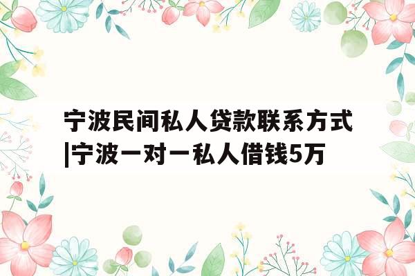 宁波民间私人贷款联系方式|宁波一对一私人借钱5万