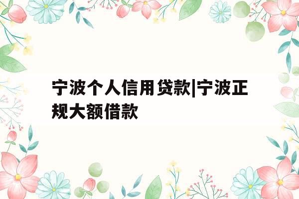宁波个人信用贷款|宁波正规大额借款